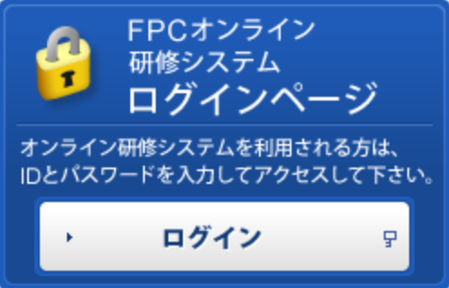 FPCオンライン研修システムへログインする。オンライン研修システムを利用される方は、IDとパスワードを入力してアクセスしてください。
